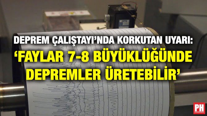 DEPREM ÇALIŞTAYI’NDA KORKUTAN UYARI: ‘FAYLAR 7-8 BÜYÜKLÜĞÜNDE DEPREMLER ÜRETEBİLİR’
