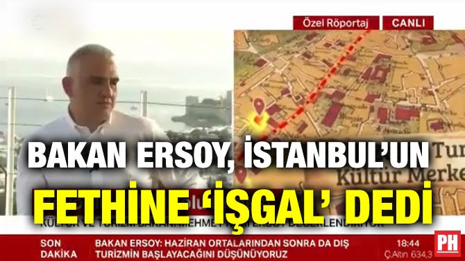 BAKAN ERSOY, İSTANBUL’UN FETHİNE ‘İŞGAL’ DEDİ
