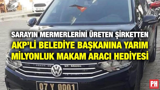 SARAYIN MERMERLERİNİ ÜRETEN ŞİRKETTEN AKP’Lİ BELEDİYE BAŞKANINA YARIM MİLYONLUK MAKAM ARACI HEDİYESİ