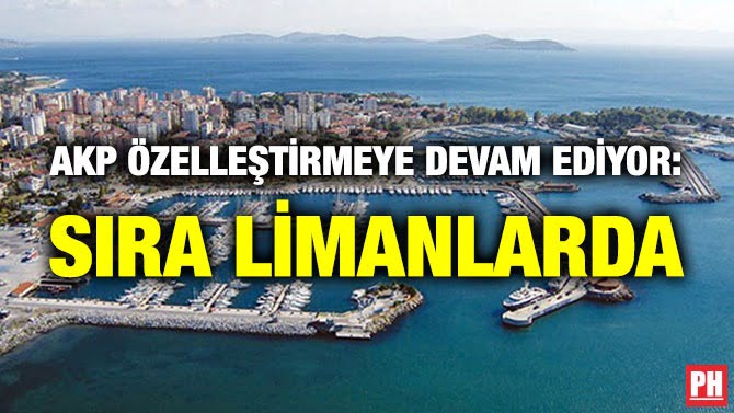 AKP ÖZELLEŞTİRMEYE DEVAM EDİYOR: SIRA LİMANLARDA