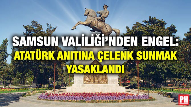 SAMSUN VALİLİĞİ’NDEN ENGEL: ATATÜRK ANITINA ÇELENK SUNMAK YASAKLANDI