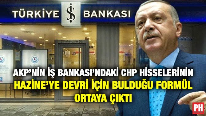 AKP’NİN İŞ BANKASI’NDAKİ CHP HİSSELERİNİN HAZİNE’YE DEVRİ İÇİN BULDUĞU FORMÜL ORTAYA ÇIKTI