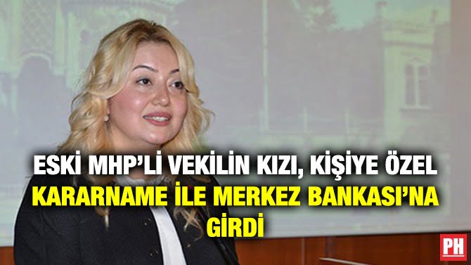 ESKİ MHP’Lİ VEKİLİN KIZI, KİŞİYE ÖZEL KARARNAME İLE MERKEZ BANKASI’NA GİRDİ