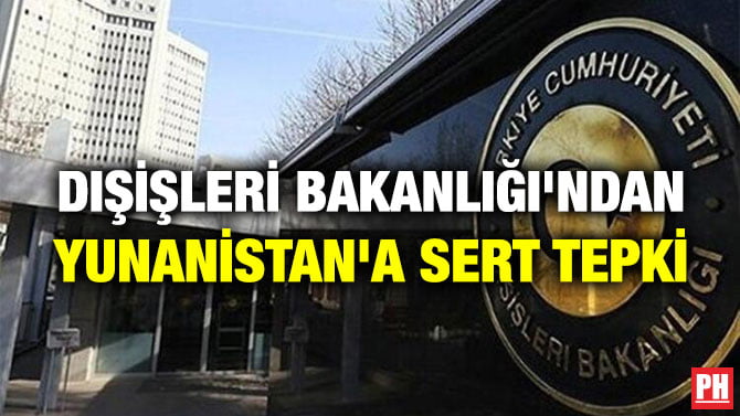 DIŞİŞLERİ BAKANLIĞI’NDAN YUNANİSTAN’A SERT TEPKİ