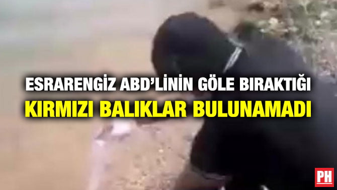 ESRARENGİZ ABD’LİNİN GÖLE BIRAKTIĞI KIRMIZI BALIKLAR BULUNAMADI