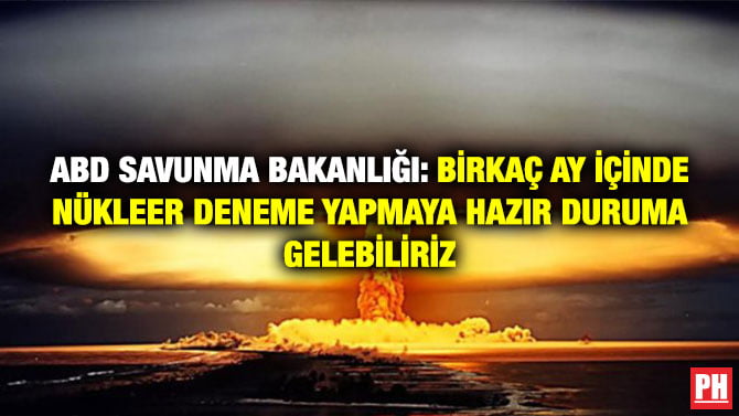 ABD SAVUNMA BAKANLIĞI: BİRKAÇ AY İÇİNDE NÜKLEER DENEME YAPMAYA HAZIR DURUMA GELEBİLİRİZ