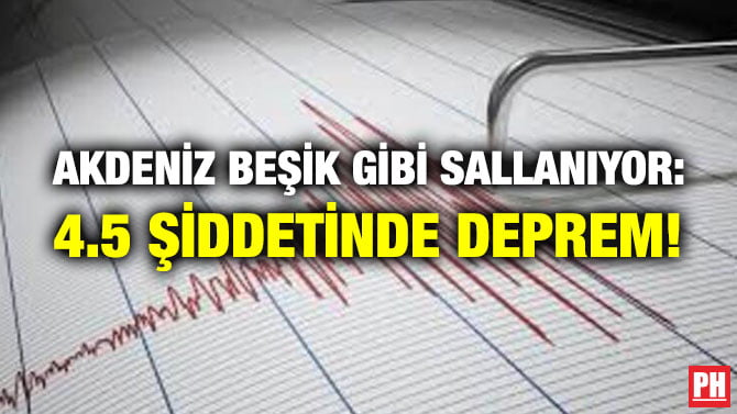 AKDENİZ BEŞİK GİBİ SALLANIYOR: 4.5 ŞİDDETİNDE DEPREM!