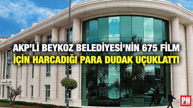 AKP’Lİ BEYKOZ BELEDİYESİ’NİN 675 FİLM İÇİN HARCADIĞI PARA DUDAK UÇUKLATTI