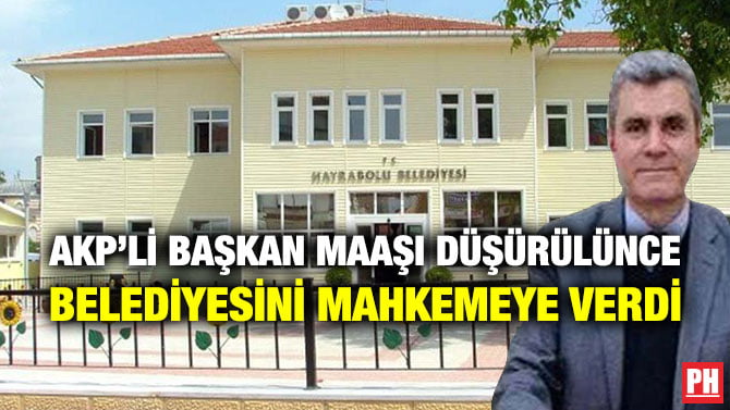 AKP’Lİ BAŞKAN MAAŞI DÜŞÜRÜLÜNCE BELEDİYESİNİ MAHKEMEYE VERDİ