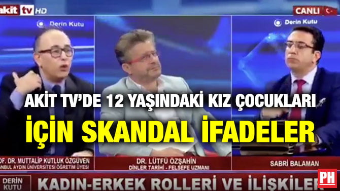 AKİT TV’DE 12 YAŞINDAKİ KIZ ÇOCUKLARI İÇİN SKANDAL İFADELER