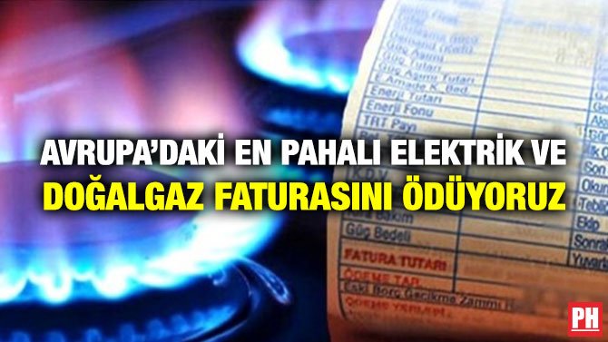 AVRUPA’DAKİ EN PAHALI ELEKTRİK VE  DOĞALGAZ FATURASINI ÖDÜYORUZ