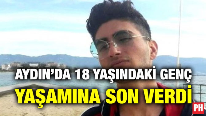 AYDIN’DA 18 YAŞINDAKİ GENÇ YAŞAMINA SON VERDİ
