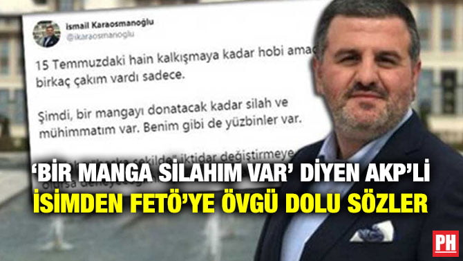 ‘BİR MANGA SİLAHIM VAR’ DİYEN AKP’Lİ İSİMDEN FETÖ’YE ÖVGÜ DOLU SÖZLER