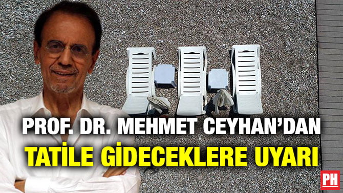 PROF. DR. MEHMET CEYHAN’DAN TATİLE GİDECEKLERE UYARI