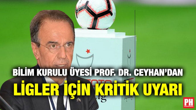 BİLİM KURULU ÜYESİ PROF. DR. CEYHAN’DAN LİGLER İÇİN KRİTİK UYARI
