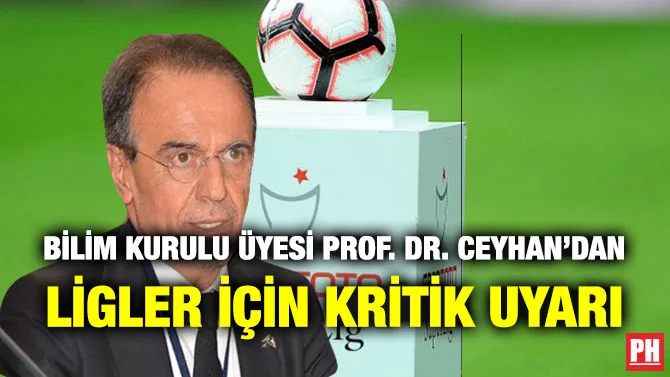 BİLİM KURULU ÜYESİ PROF. DR. CEYHAN’DAN LİGLER İÇİN KRİTİK UYARI
