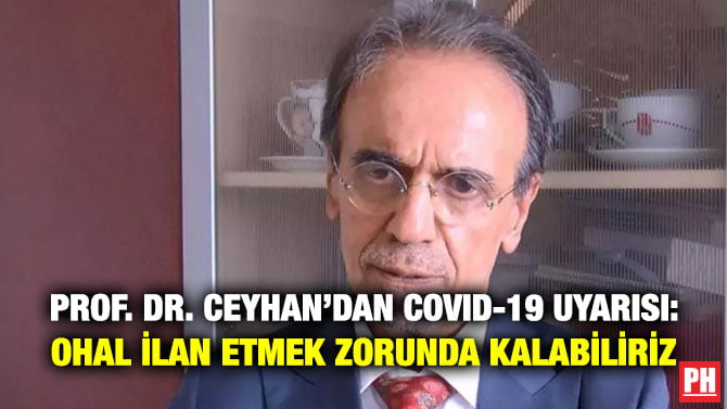 PROF. DR. CEYHAN’DAN COVID-19 UYARISI: OHAL İLAN ETMEK ZORUNDA KALABİLİRİZ