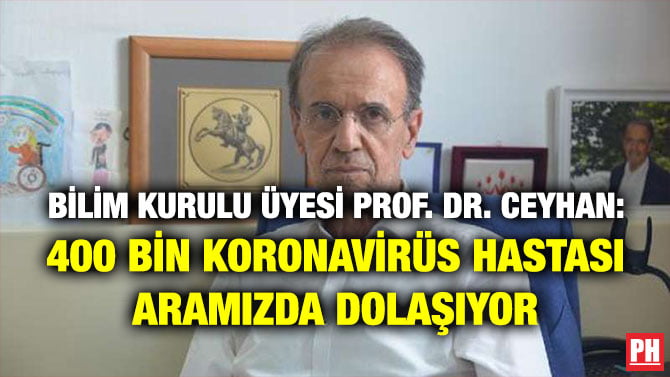 BİLİM KURULU ÜYESİ PROF. DR. CEYHAN: 400 BİN KORONAVİRÜS HASTASI ARAMIZDA DOLAŞIYOR