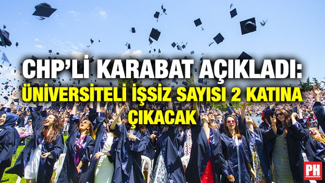 CHP’Lİ KARABAT AÇIKLADI: ÜNİVERSİTELİ İŞSİZ SAYISI 2 KATINA ÇIKACAK