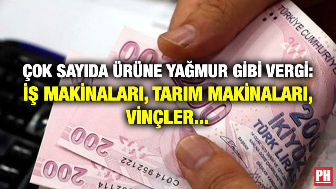 ÇOK SAYIDA ÜRÜNE YAĞMUR GİBİ VERGİ: İŞ MAKİNALARI, TARIM MAKİNALARI, VİNÇLER…
