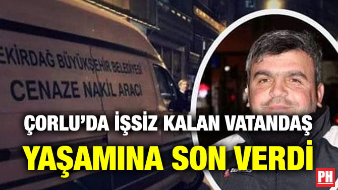 ÇORLU’DA İŞSİZ KALAN VATANDAŞ YAŞAMINA SON VERDİ