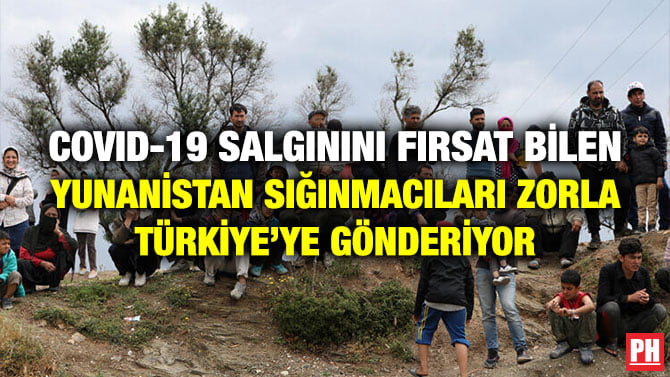 COVID-19 SALGININI FIRSAT BİLEN YUNANİSTAN SIĞINMACILARI ZORLA TÜRKİYE’YE GÖNDERİYOR