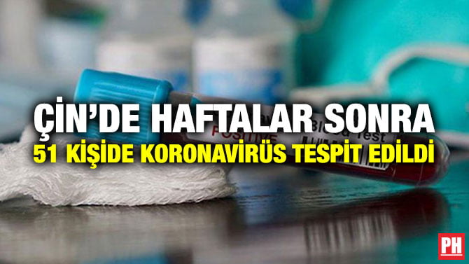 ÇİN’DE HAFTALAR SONRA 51 KİŞİDE KORONAVİRÜS TESPİT EDİLDİ