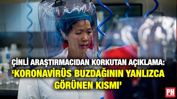 ÇİNLİ ARAŞTIRMACIDAN KORKUTAN AÇIKLAMA: ‘KORONAVİRÜS BUZDAĞININ YANLIZCA GÖRÜNEN KISMI’
