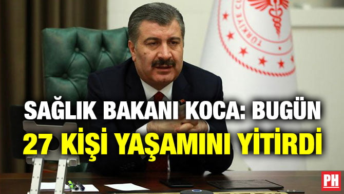SAĞLIK BAKANI KOCA: BUGÜN 27 KİŞİ YAŞAMINI YİTİRDİ
