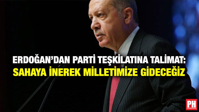 ERDOĞAN’DAN PARTİ TEŞKİLATINA TALİMAT: SAHAYA İNEREK MİLLETİMİZE GİDECEĞİZ