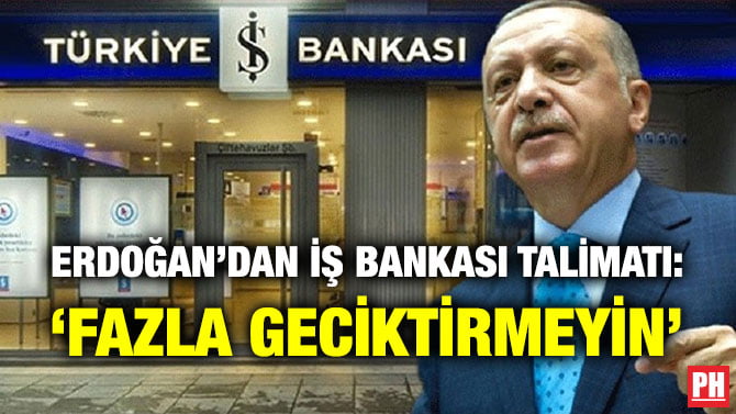 ERDOĞAN’DAN İŞ BANKASI TALİMATI: ‘FAZLA GECİKTİRMEYİN’