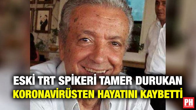 ESKİ TRT SPİKERİ TAMER DURUKAN KORONAVİRÜSTEN HAYATINI KAYBETTİ