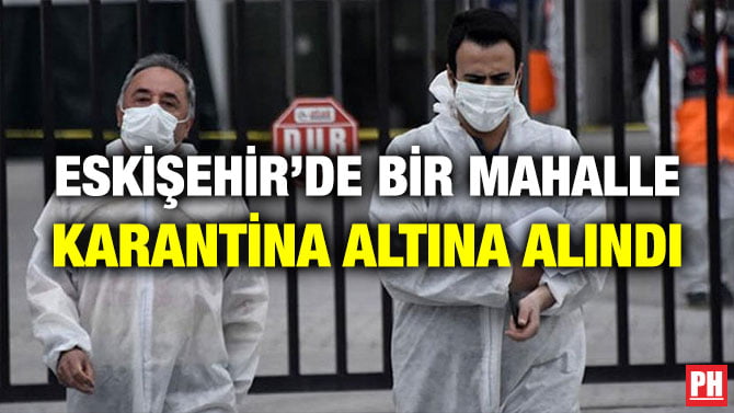 ESKİŞEHİR’DE BİR MAHALLE KARANTİNA ALTINA ALINDI