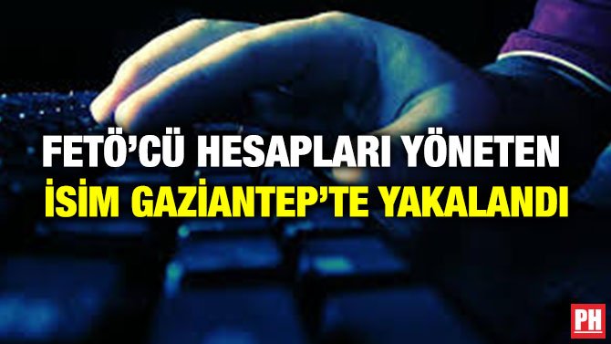 FETÖ’CÜ HESAPLARI YÖNETEN İSİM GAZİANTEP’TE YAKALANDI