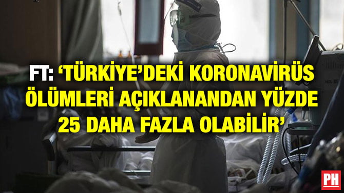FT: ‘TÜRKİYE’DEKİ KORONAVİRÜS ÖLÜMLERİ AÇIKLANANDAN YÜZDE 25 DAHA FAZLA OLABİLİR’