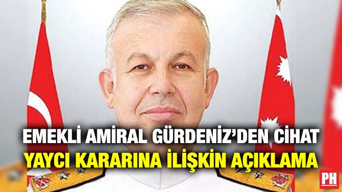 EMEKLİ AMİRAL GÜRDENİZ’DEN CİHAT YAYCI KARARINA İLİŞKİN AÇIKLAMA