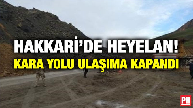 HAKKARİ’DE HEYELAN! KARA YOLU ULAŞIMA KAPANDI