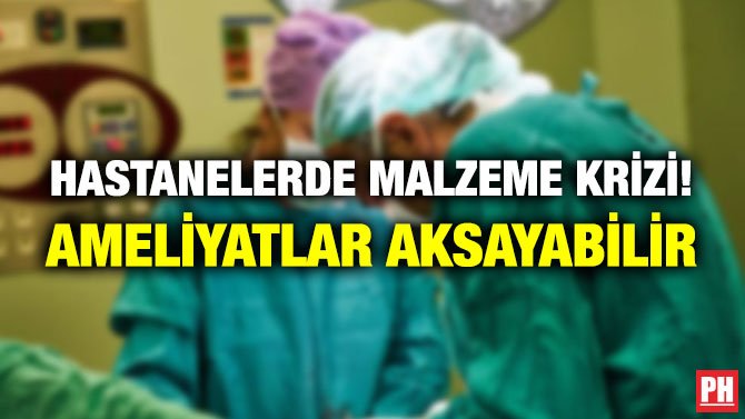 HASTANELERDE MALZEME KRİZİ! AMELİYATLAR AKSAYABİLİR