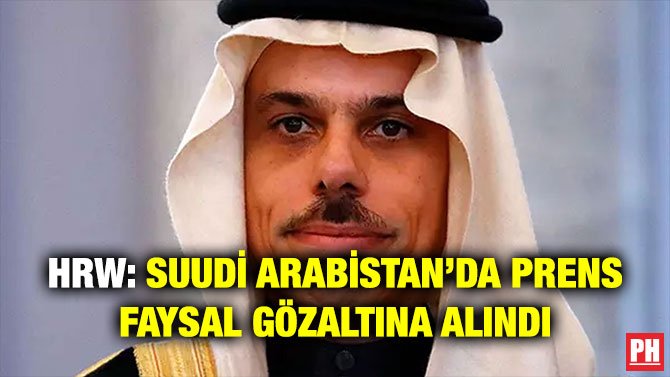 HRW: SUUDİ ARABİSTAN’DA PRENS FAYSAL GÖZALTINA ALINDI