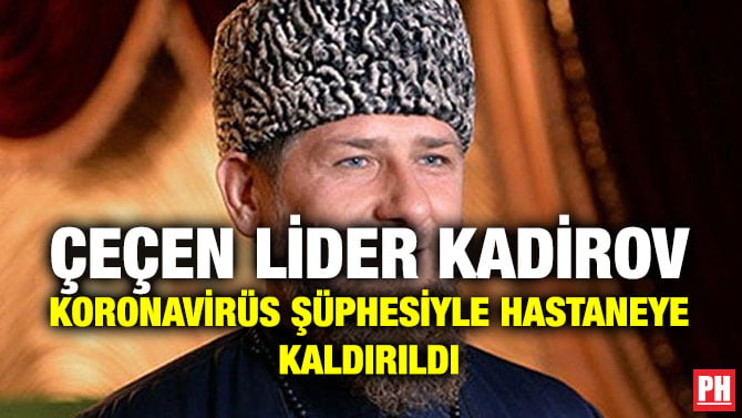 ÇEÇEN LİDER KADİROV KORONAVİRÜS ŞÜPHESİYLE HASTANEYE KALDIRILDI