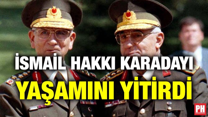 İSMAİL HAKKI KARADAYI YAŞAMINI YİTİRDİ