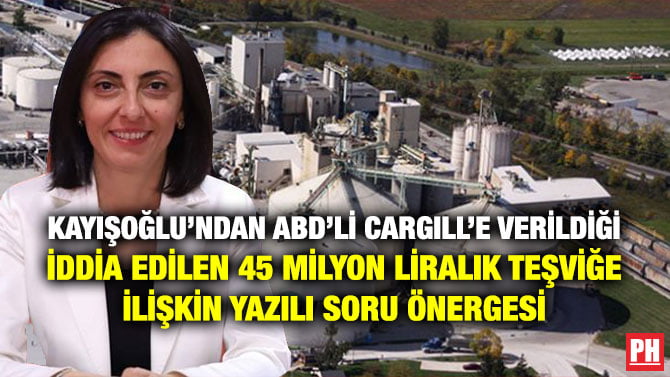 KAYIŞOĞLU’NDAN ABD’Lİ CARGILL’E VERİLDİĞİ İDDİA EDİLEN 45 MİLYON LİRALIK TEŞVİĞE İLİŞKİN YAZILI SORU ÖNERGESİ