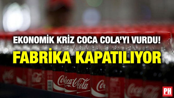 EKONOMİK KRİZ COCA COLA’YI VURDU! FABRİKA KAPATILIYOR