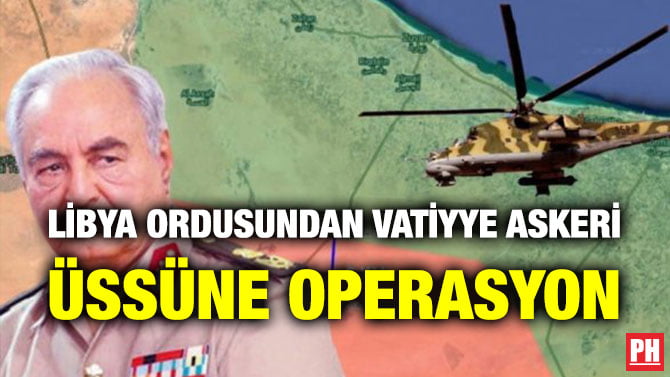 LİBYA ORDUSUNDAN VATİYYE ASKERİ ÜSSÜNE OPERASYON