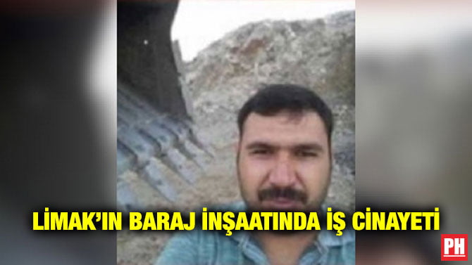 LİMAK’IN BARAJ İNŞAATINDA İŞ CİNAYETİ