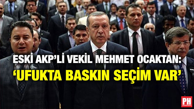 ESKİ AKP’Lİ VEKİL MEHMET OCAKTAN: ‘UFUKTA BASKIN SEÇİM VAR’