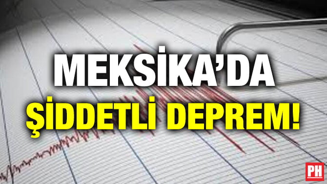 MEKSİKA’DA ŞİDDETLİ DEPREM!