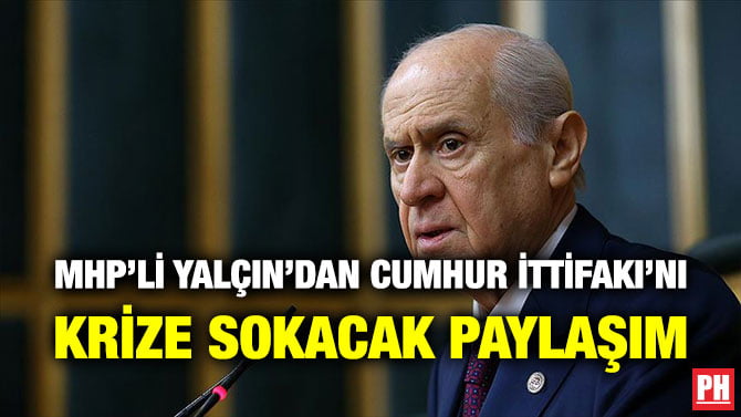 MHP’Lİ YALÇIN’DAN CUMHUR İTTİFAKI’NI KRİZE SOKACAK PAYLAŞIM