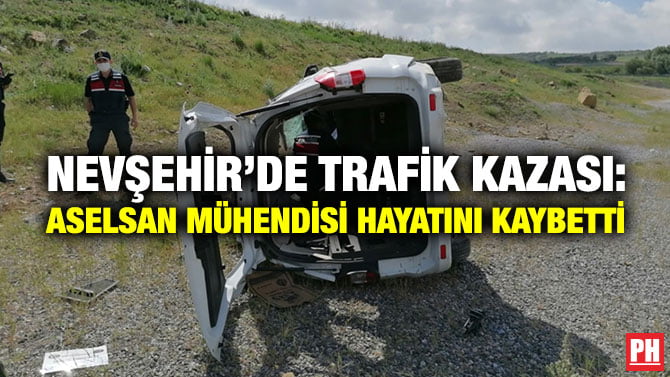 NEVŞEHİR’DE TRAFİK KAZASI: ASELSAN MÜHENDİSİ HAYATINI KAYBETTİ