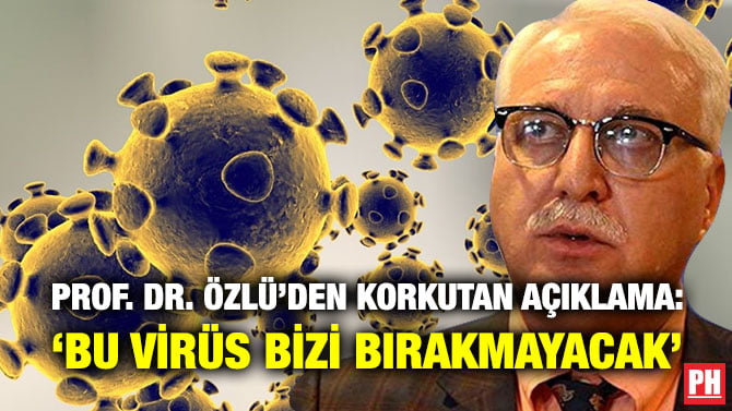 PROF. DR. ÖZLÜ’DEN KORKUTAN AÇIKLAMA: ‘BU VİRÜS BİZİ BIRAKMAYACAK’